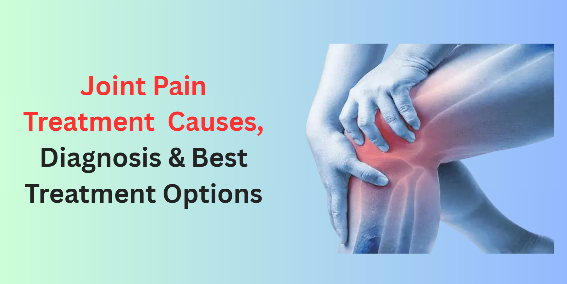 Joint Pain Treatment: Causes, Diagnosis & Best Treatment Options
